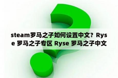 steam罗马之子如何设置中文？Ryse 罗马之子专区 Ryse 罗马之子中文版下载 MOD 修改器