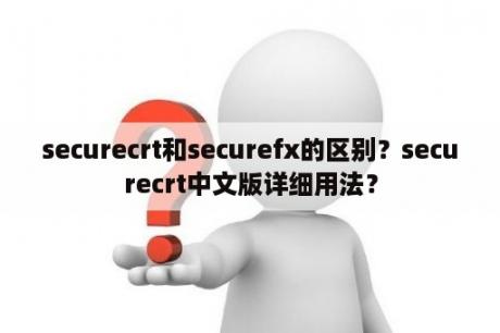 securecrt和securefx的区别？securecrt中文版详细用法？