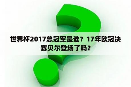 世界杯2017总冠军是谁？17年欧冠决赛贝尔登场了吗？