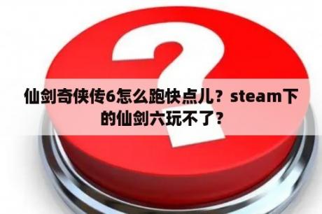 仙剑奇侠传6怎么跑快点儿？steam下的仙剑六玩不了？