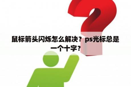 鼠标箭头闪烁怎么解决？ps光标总是一个十字？