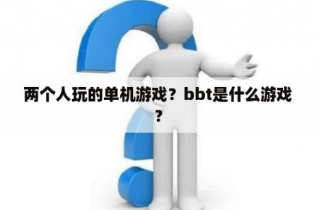 两个人玩的单机游戏？bbt是什么游戏？