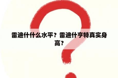 雷迪什什么水平？雷迪什亨特真实身高？