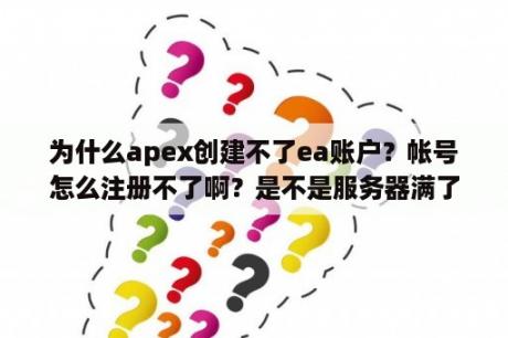 为什么apex创建不了ea账户？帐号怎么注册不了啊？是不是服务器满了啊？