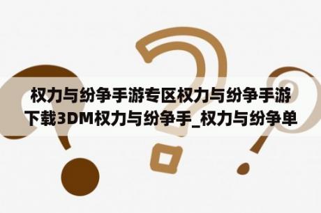 权力与纷争手游专区权力与纷争手游下载3DM权力与纷争手_权力与纷争单机