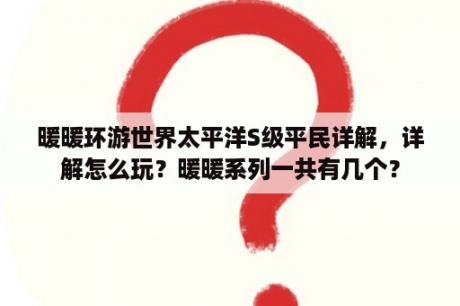 暖暖环游世界太平洋S级平民详解，详解怎么玩？暖暖系列一共有几个？