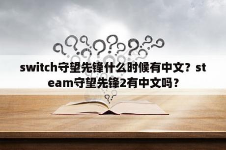 switch守望先锋什么时候有中文？steam守望先锋2有中文吗？