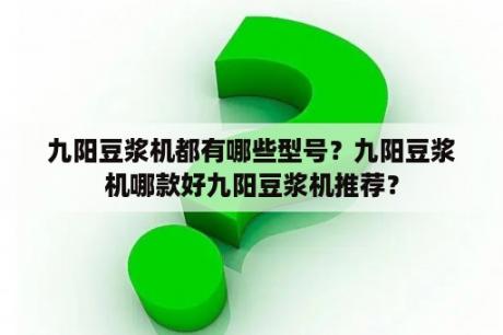 九阳豆浆机都有哪些型号？九阳豆浆机哪款好九阳豆浆机推荐？