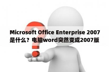 Microsoft Office Enterprise 2007是什么？电脑word突然变成2007版本了？