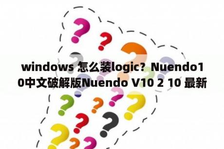 windows 怎么装logic？Nuendo10中文破解版Nuendo V10 2 10 最新免费版 下载 当