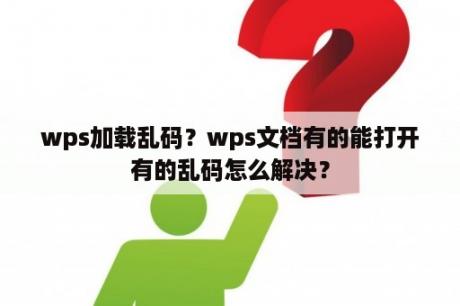 wps加载乱码？wps文档有的能打开有的乱码怎么解决？