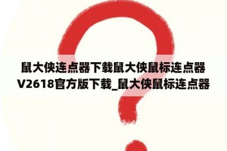 鼠大侠连点器下载鼠大侠鼠标连点器V2618官方版下载_鼠大侠鼠标连点器怎么使用