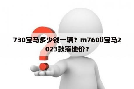 730宝马多少钱一辆？m760li宝马2023款落地价？