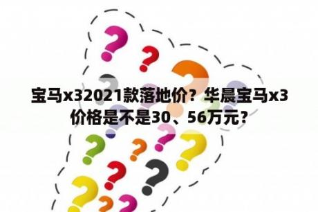 宝马x32021款落地价？华晨宝马x3价格是不是30、56万元？