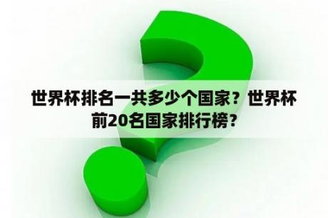 世界杯排名一共多少个国家？世界杯前20名国家排行榜？