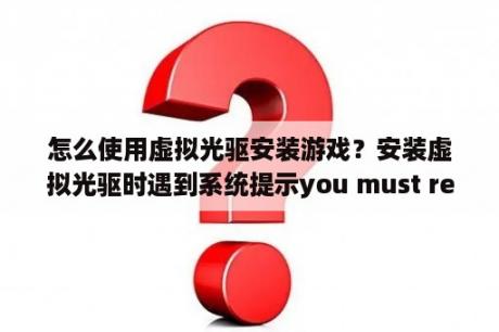 怎么使用虚拟光驱安装游戏？安装虚拟光驱时遇到系统提示you must reboot after previous operation怎么办？