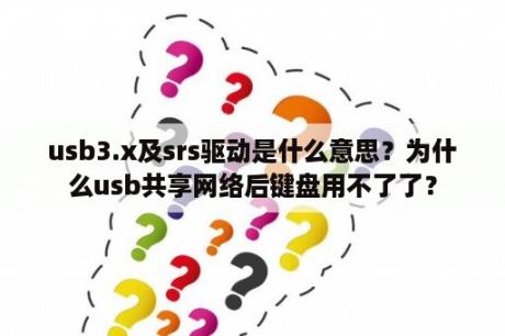 usb3.x及srs驱动是什么意思？为什么usb共享网络后键盘用不了了？