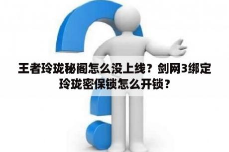 王者玲珑秘阁怎么没上线？剑网3绑定玲珑密保锁怎么开锁？