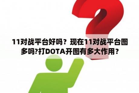 11对战平台好吗？现在11对战平台图多吗?打DOTA开图有多大作用？