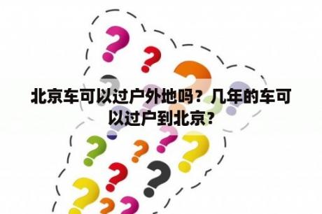 北京车可以过户外地吗？几年的车可以过户到北京？