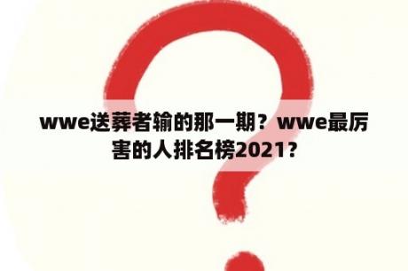 wwe送葬者输的那一期？wwe最厉害的人排名榜2021？