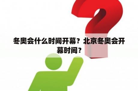 冬奥会什么时间开幕？北京冬奥会开幕时间？