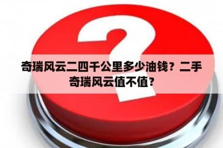 奇瑞风云二四千公里多少油钱？二手奇瑞风云值不值？