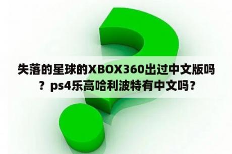 失落的星球的XBOX360出过中文版吗？ps4乐高哈利波特有中文吗？