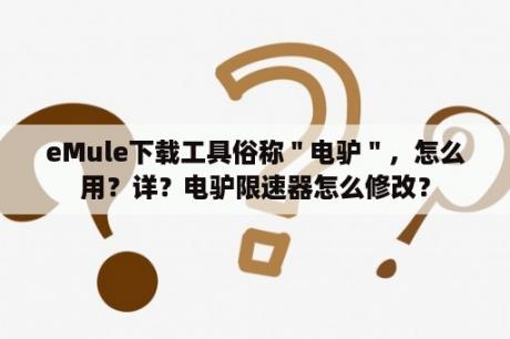 eMule下载工具俗称＂电驴＂，怎么用？详？电驴限速器怎么修改？