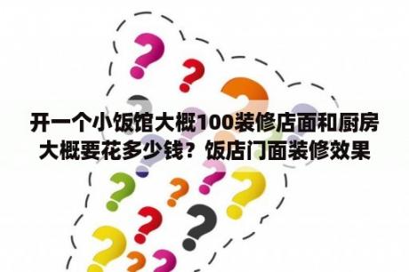 开一个小饭馆大概100装修店面和厨房大概要花多少钱？饭店门面装修效果图