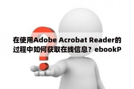 在使用Adobe Acrobat Reader的过程中如何获取在线信息？ebookPK破解版ebookPK(电子书制作工具) V2 1 7 破解免费