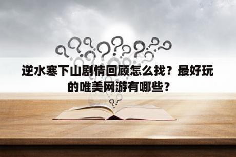 逆水寒下山剧情回顾怎么找？最好玩的唯美网游有哪些？