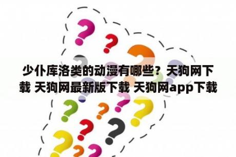 少仆库洛类的动漫有哪些？天狗网下载 天狗网最新版下载 天狗网app下载 3DM手游