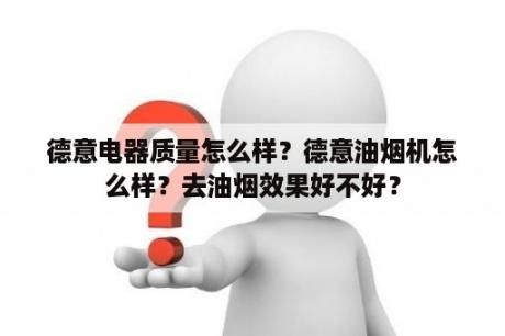 德意电器质量怎么样？德意油烟机怎么样？去油烟效果好不好？