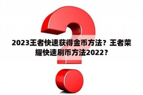 2023王者快速获得金币方法？王者荣耀快速刷币方法2022？