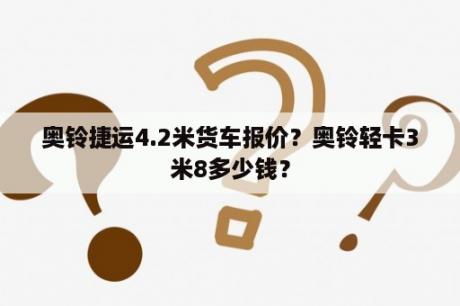 奥铃捷运4.2米货车报价？奥铃轻卡3米8多少钱？