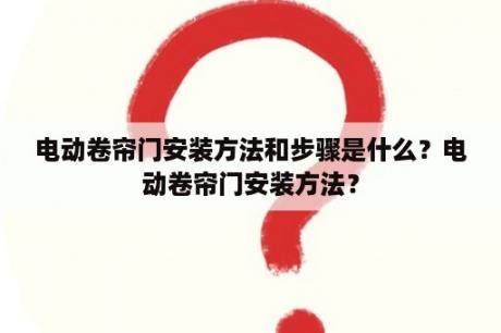 电动卷帘门安装方法和步骤是什么？电动卷帘门安装方法？