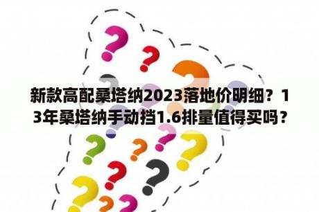 新款高配桑塔纳2023落地价明细？13年桑塔纳手动挡1.6排量值得买吗？