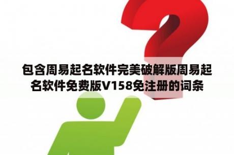 包含周易起名软件完美破解版周易起名软件免费版V158免注册的词条