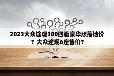 2023大众途观380四驱豪华版落地价？大众途观6座售价？