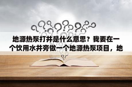 地源热泵打井是什么意思？我要在一个饮用水井旁做一个地源热泵项目，地源热泵井距水井直线距离45米。可不可以打井，依据是什么？