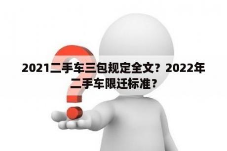 2021二手车三包规定全文？2022年二手车限迁标准？