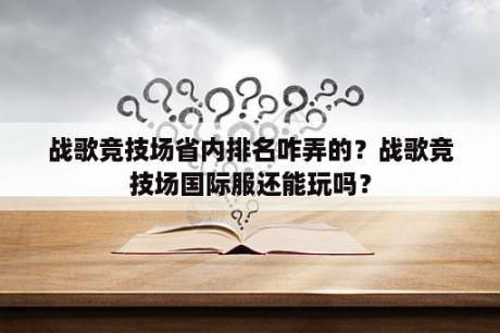 战歌竞技场省内排名咋弄的？战歌竞技场国际服还能玩吗？