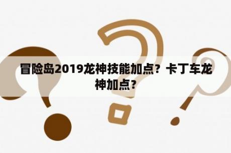 冒险岛2019龙神技能加点？卡丁车龙神加点？