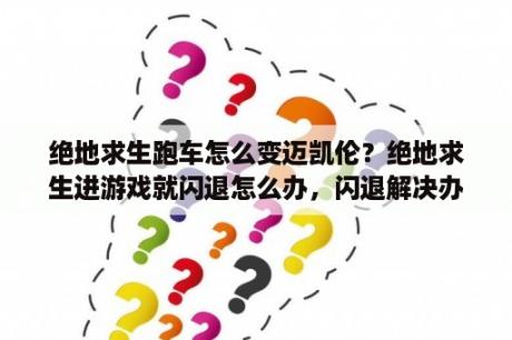 绝地求生跑车怎么变迈凯伦？绝地求生进游戏就闪退怎么办，闪退解决办法？