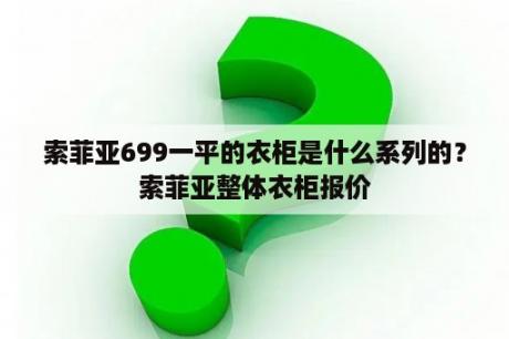 索菲亚699一平的衣柜是什么系列的？索菲亚整体衣柜报价