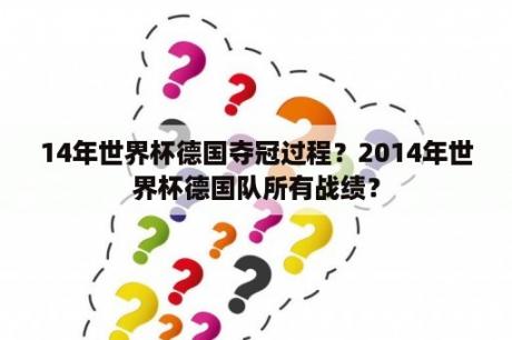 14年世界杯德国夺冠过程？2014年世界杯德国队所有战绩？