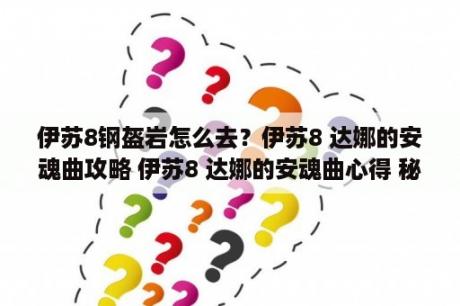 伊苏8钢盔岩怎么去？伊苏8 达娜的安魂曲攻略 伊苏8 达娜的安魂曲心得 秘籍