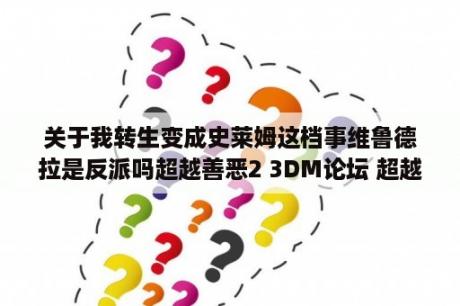 关于我转生变成史莱姆这档事维鲁德拉是反派吗超越善恶2 3DM论坛 超越善恶2破解版下载 超越善恶2攻略