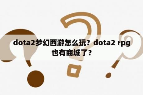 dota2梦幻西游怎么玩？dota2 rpg也有商城了？